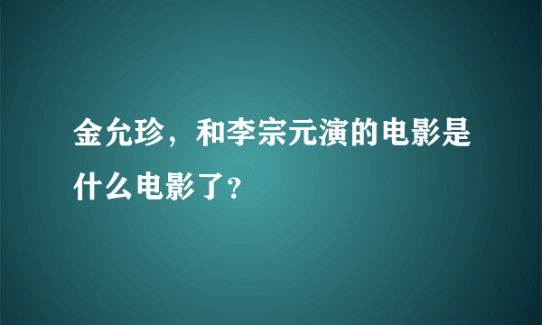 金允珍，和李宗元演的电影是什么电影了？