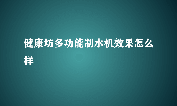 健康坊多功能制水机效果怎么样