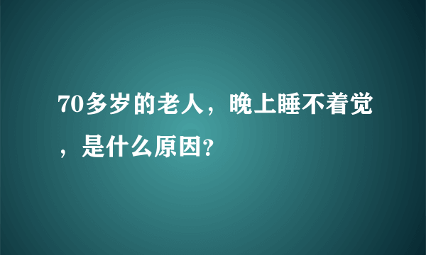 70多岁的老人，晚上睡不着觉，是什么原因？