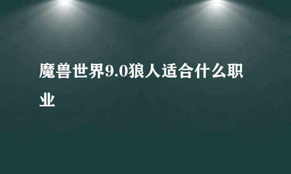 魔兽世界9.0狼人适合什么职业