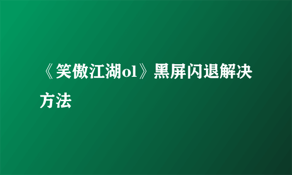 《笑傲江湖ol》黑屏闪退解决方法