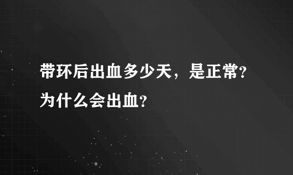 带环后出血多少天，是正常？为什么会出血？