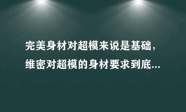 完美身材对超模来说是基础，维密对超模的身材要求到底有多严格？