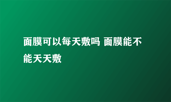 面膜可以每天敷吗 面膜能不能天天敷