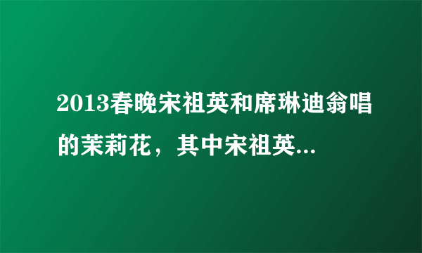 2013春晚宋祖英和席琳迪翁唱的茉莉花，其中宋祖英用的假声唱法是模仿国外谁？以前在央视频道看过这种唱法