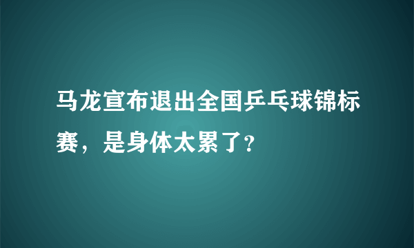 马龙宣布退出全国乒乓球锦标赛，是身体太累了？