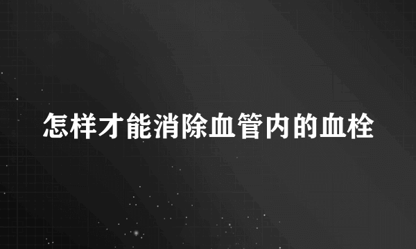 怎样才能消除血管内的血栓