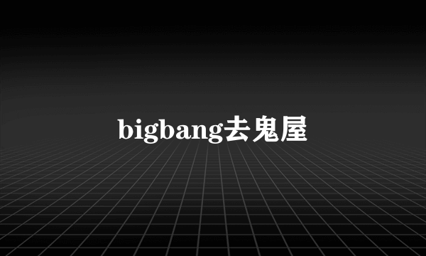 bigbang去鬼屋