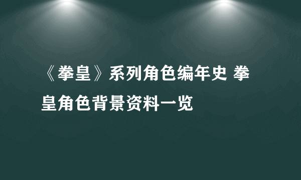 《拳皇》系列角色编年史 拳皇角色背景资料一览