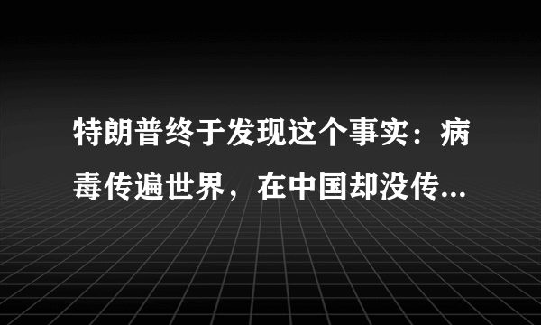 特朗普终于发现这个事实：病毒传遍世界，在中国却没传开，难道是良心发现？