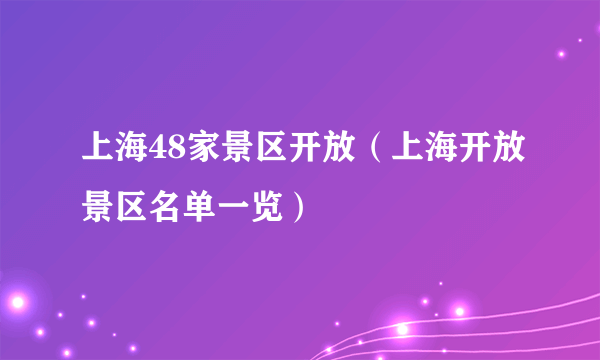 上海48家景区开放（上海开放景区名单一览）