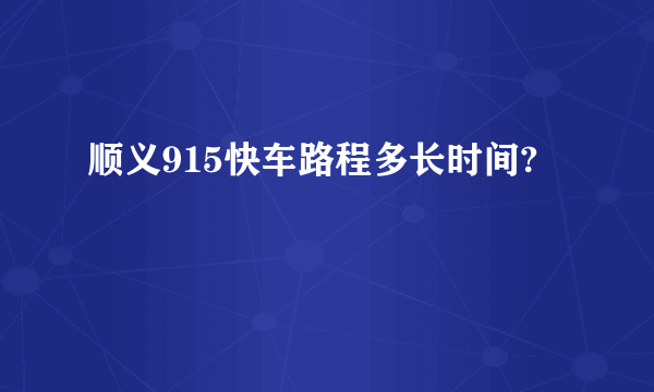 顺义915快车路程多长时间?