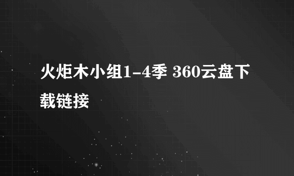 火炬木小组1-4季 360云盘下载链接