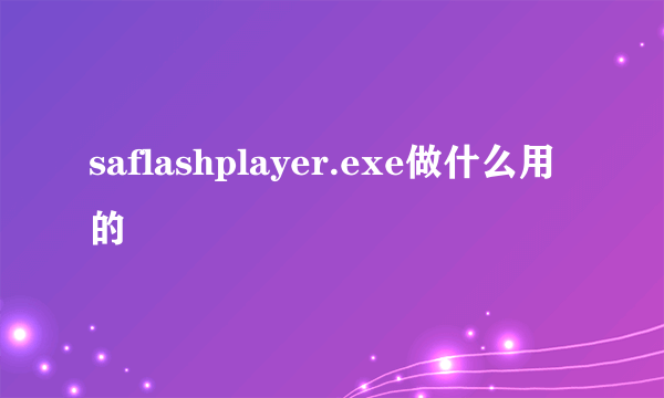 saflashplayer.exe做什么用的