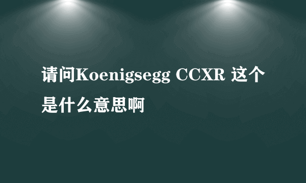 请问Koenigsegg CCXR 这个是什么意思啊