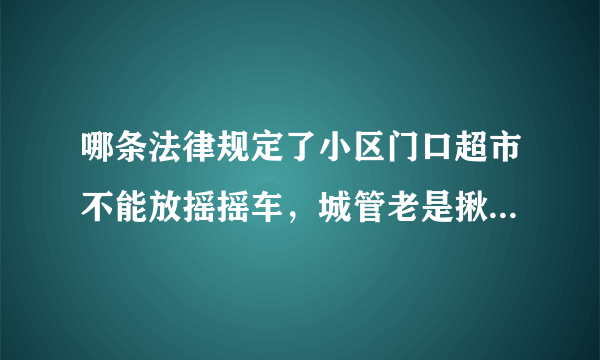 哪条法律规定了小区门口超市不能放摇摇车，城管老是揪着不放。。