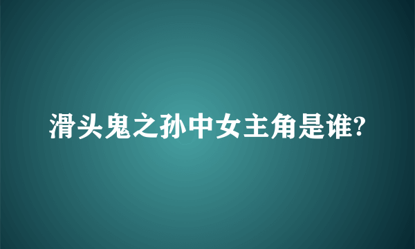 滑头鬼之孙中女主角是谁?