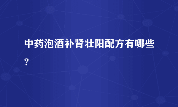 中药泡酒补肾壮阳配方有哪些？