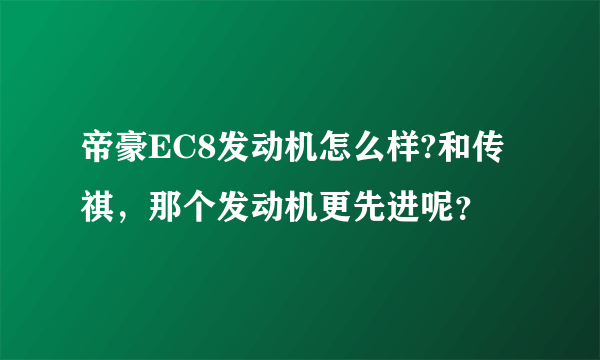 帝豪EC8发动机怎么样?和传祺，那个发动机更先进呢？