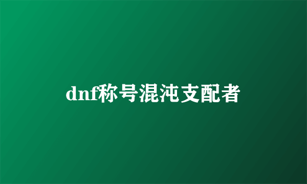 dnf称号混沌支配者