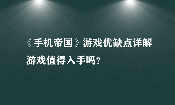 《手机帝国》游戏优缺点详解 游戏值得入手吗？