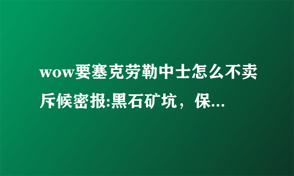 wow要塞克劳勒中士怎么不卖斥候密报:黑石矿坑，保卫德拉诺就差这个没做了