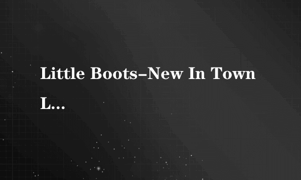 Little Boots-New In TownLittle Boots 的-【New In Town 】 是什么意思 是 【初来乍到】 的意思吗