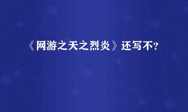 《网游之天之烈炎》还写不？