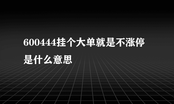 600444挂个大单就是不涨停是什么意思