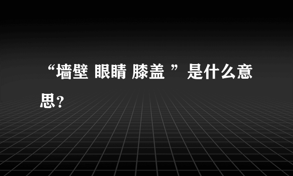 “墙壁 眼睛 膝盖 ”是什么意思？