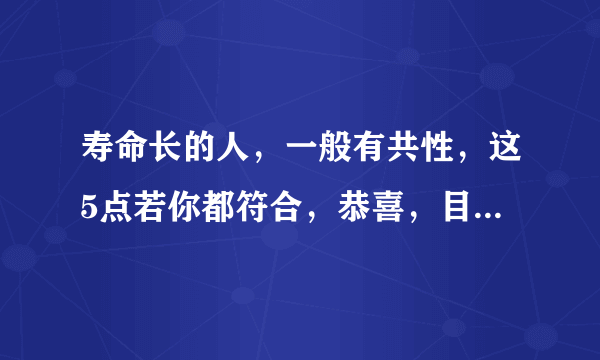 寿命长的人，一般有共性，这5点若你都符合，恭喜，目前身体不错