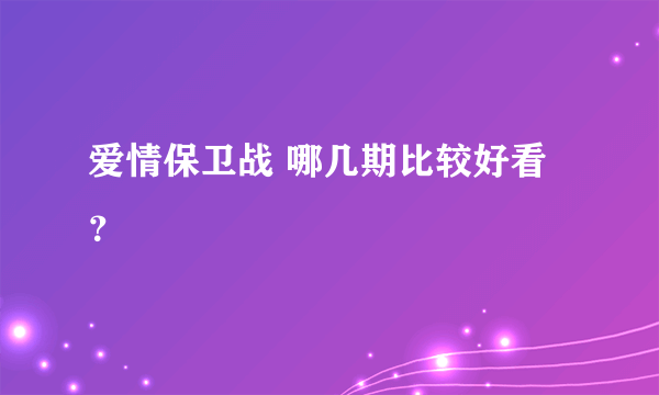 爱情保卫战 哪几期比较好看？