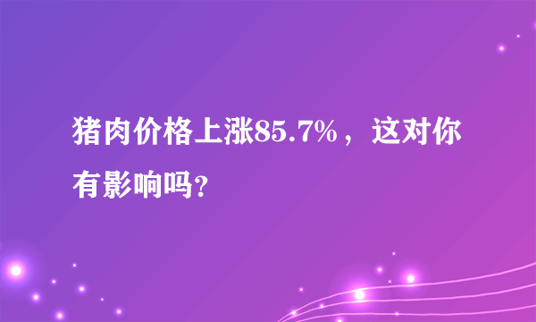 猪肉价格上涨85.7%，这对你有影响吗？