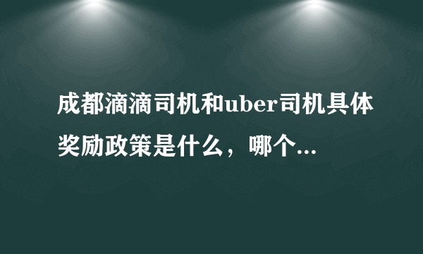 成都滴滴司机和uber司机具体奖励政策是什么，哪个收入高点？