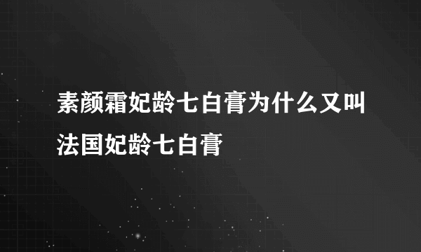 素颜霜妃龄七白膏为什么又叫法国妃龄七白膏