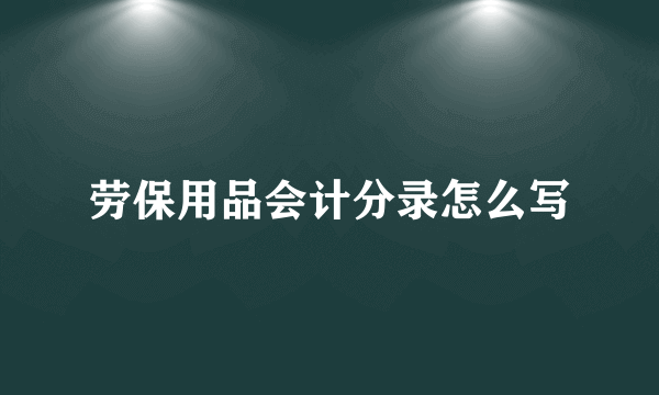 劳保用品会计分录怎么写