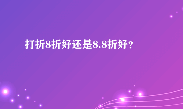 打折8折好还是8.8折好？