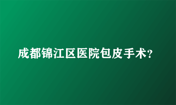 成都锦江区医院包皮手术？