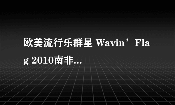 欧美流行乐群星 Wavin’Flag 2010南非世界杯主题曲 海地赈灾版