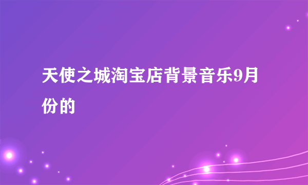 天使之城淘宝店背景音乐9月份的