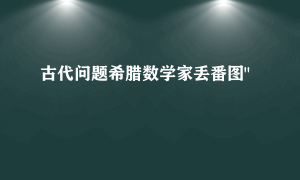 古代问题希腊数学家丢番图