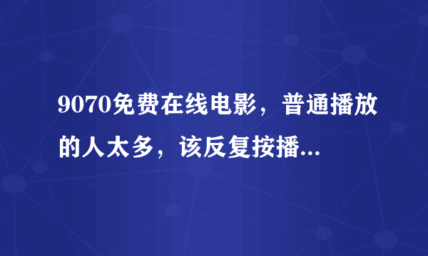 9070免费在线电影，普通播放的人太多，该反复按播放键，播放键是哪个？