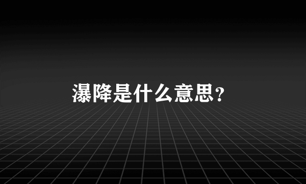 瀑降是什么意思？