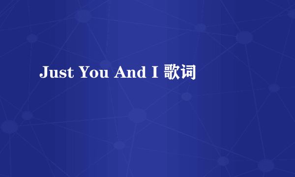 Just You And I 歌词