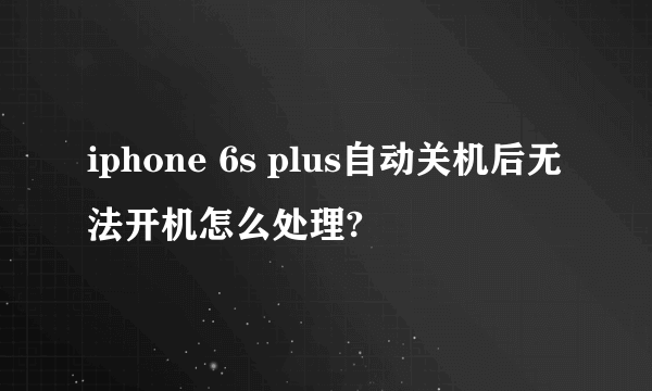 iphone 6s plus自动关机后无法开机怎么处理?