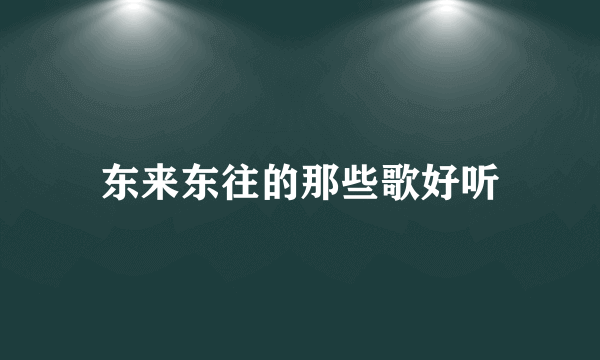 东来东往的那些歌好听