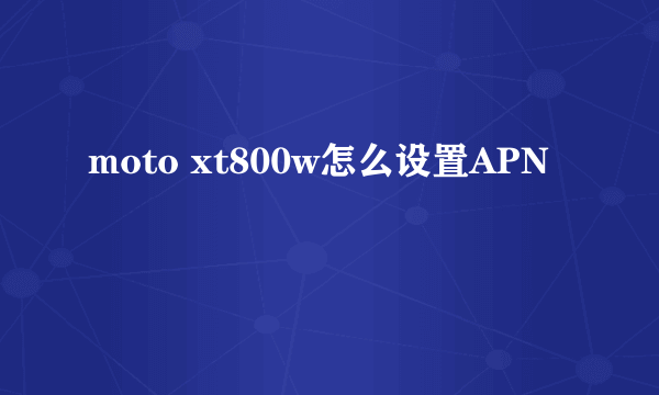 moto xt800w怎么设置APN