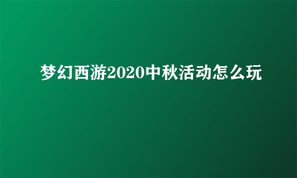 梦幻西游2020中秋活动怎么玩