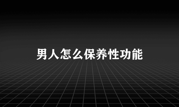 男人怎么保养性功能