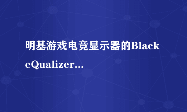 明基游戏电竞显示器的Black eQualizer是什么玩意？